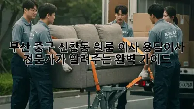 부산 중구 신창동 원룸 이사? 용달이사 전문가가 알려주는 완벽 가이드!