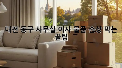 대전 동구 사무실 이사🏢 물품 손상😨 막는 꿀팁!